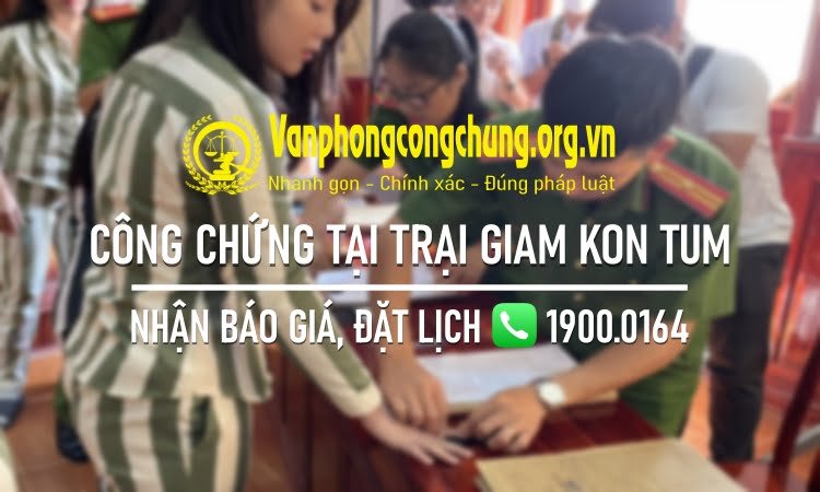 Dịch vụ công chứng tại Trại tạm giam Công an tỉnh Kon Tum