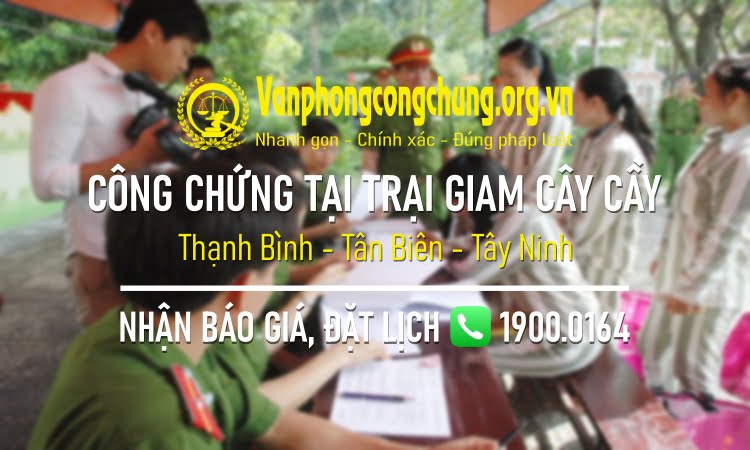 Dịch vụ công chứng tại Trại giam Cây Cầy - Thạnh Bình - Tân Biên - Tây Ninh