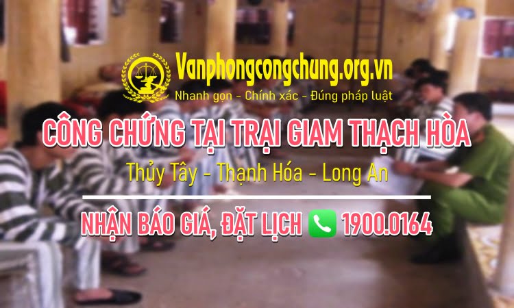 Dịch vụ công chứng tại trại giam Thạch Hòa - Thủy Tây - Thạnh Hóa - Long An