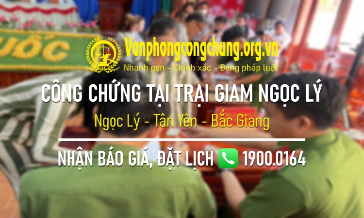 Dịch vụ công chứng tại Trại giam Ngọc Lý trên địa bàn xã Ngọc Lý, huyện Tân Yên, tỉnh Bắc Giang