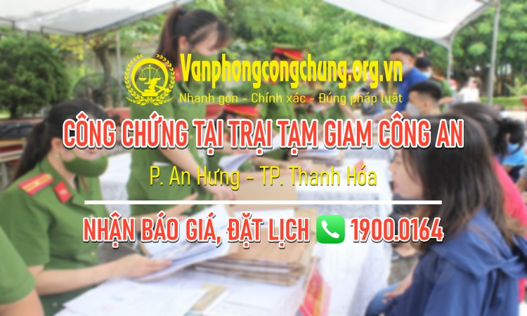 Dịch vụ công chứng tại Trại tạm giam Công an Tỉnh Thanh Hóa (trại Cầu Cao), thuộc Công an Thanh Hóa, tại phường An Hưng, Thành phố Thanh Hóa